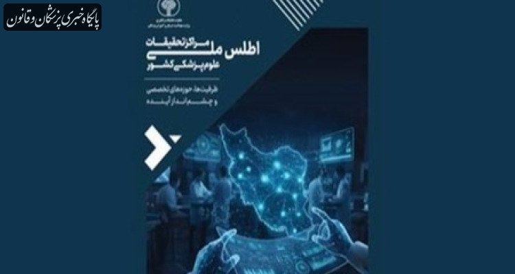 اطلس ملی مراکز تحقیقات علوم پزشکی کشور رونمایی شد