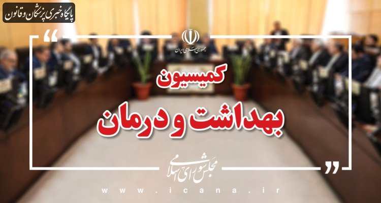 تحقیق و تفحص از معاونت درمان وزارت بهداشت و سازمان غذا و دارو روی میز کمیسیون بهداشت