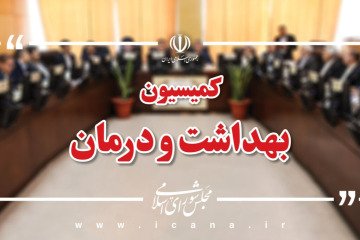 تحقیق و تفحص از معاونت درمان وزارت بهداشت و سازمان غذا و دارو روی میز کمیسیون بهداشت